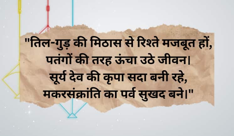 "तिल-गुड़ की मिठास से रिश्ते मजबूत हों, पतंगों की तरह ऊंचा उठे जीवन। सूर्य देव की कृपा सदा बनी रहे, मकरसंक्रांति का पर्व सुखद बने।"