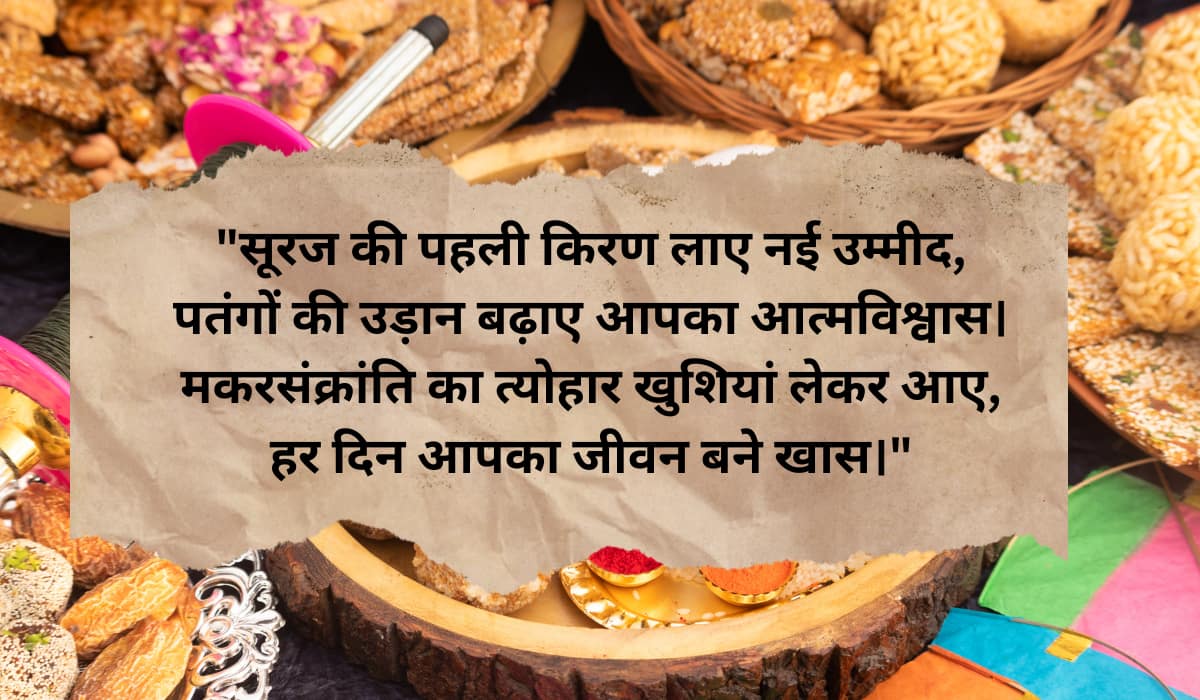 "सूरज की पहली किरण लाए नई उम्मीद, पतंगों की उड़ान बढ़ाए आपका आत्मविश्वास। मकरसंक्रांति का त्योहार खुशियां लेकर आए, हर दिन आपका जीवन बने खास।"