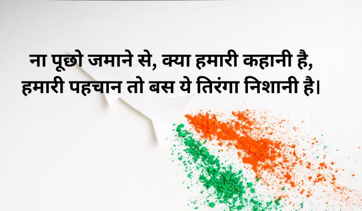 ना पूछो जमाने से, क्या हमारी कहानी है, हमारी पहचान तो बस ये तिरंगा निशानी है।