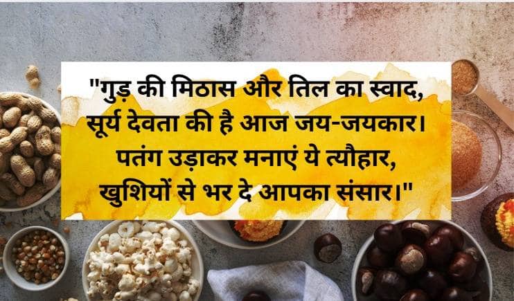 "गुड़ की मिठास और तिल का स्वाद, सूर्य देवता की है आज जय-जयकार। पतंग उड़ाकर मनाएं ये त्यौहार, खुशियों से भर दे आपका संसार।"