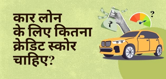 कार खरीदने का प्लान है? जानिए कार लोन के लिए आपका क्रेडिट स्कोर कितना होना चाहिए