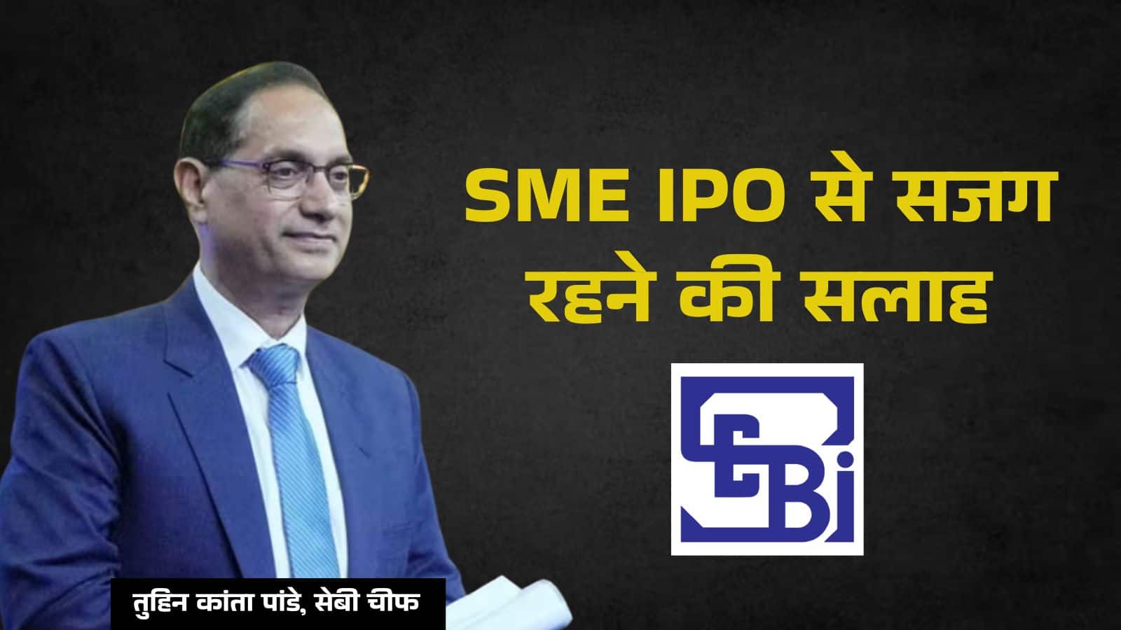 SEBI चीफ ने SME IPO से ‘सजग’ रहने की दी सलाह, कहा- सिर्फ उम्मीद पर न लगाएं पैसा