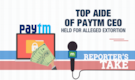 Reporter’s Take | Top aide of Paytm CEO held for alleged extortion