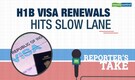 Reporter's Take | H1B visa renewals hits slow lane