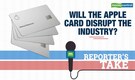 Reporter's Take | Will the Apple Card disrupt the industry?