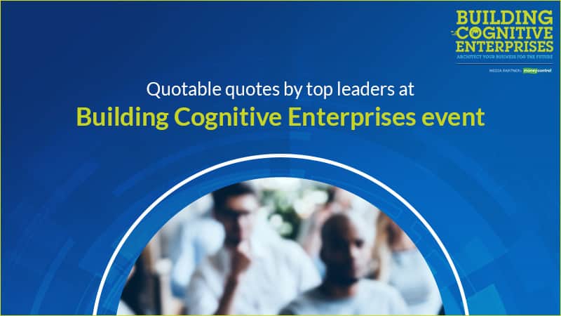 Quotable quotes by top leaders at Building Cognitive Enterprise Event