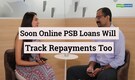 Editor's Take | Soon, Online PSB Loans will track repayments too