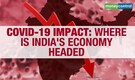 Explained | Coronavirus impact: Where is India's economy headed?