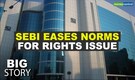 Big Story | Sebi relaxes rules for rights issue to make it easier for companies to raise funds