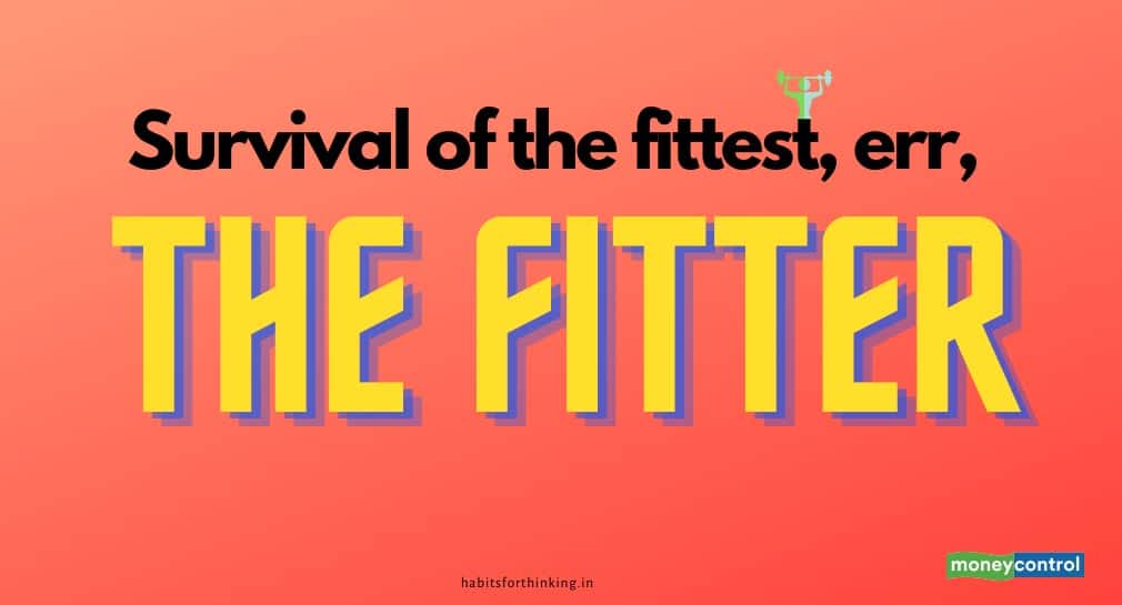 Survival of the fittest, err, the fitter Survival of the fittest, err, the fitter
