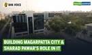 BHK Voice | Building Magarpatta City and Sharad Pawar's role in it