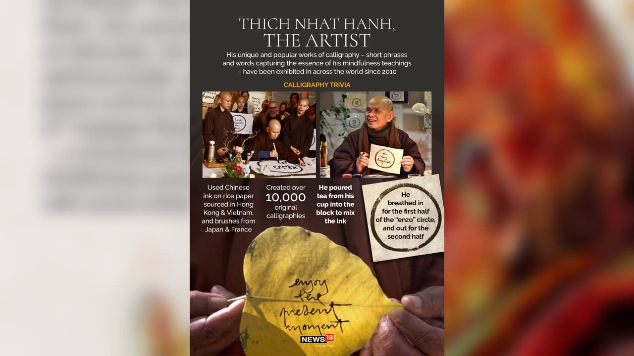 His unique and popular works of calligraphy – short phrases and words capturing the essence of his mindfulness teachings – have been exhibited in across the world since 2010. (Image: News18 Creative)