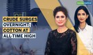 Watch Karunya and Manisha decode dynamics as crude surges after EU ban on Russia oil and cotton climbs to all time high