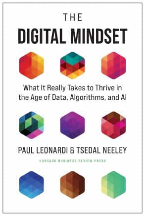 THE DIGITAL MINDSET What It Really Takes to Thrive in the Age of Data, Algorithms, and AI by Paul Leonardi and Tsedal Neeley