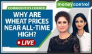 Commodity Markets Live: Wheat prices near all-time high; Will government come to the rescue?