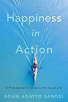 Happiness in Action A Philosopher’s Guide to the Good Life by Adam Adatto Sandel Harvard Press book cover