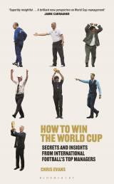 How to Win the World Cup Secrets and Insights from International Football’s Top Managers by Chris Evans