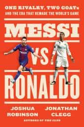 Messi vs. Ronaldo One Rivalry, Two GOATs, and the Era That Remade the World's Game by Joshua Robinson and Jonathan Clegg