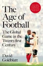 The Age of Football The Global Game in the Twenty-first Century by David Goldblatt