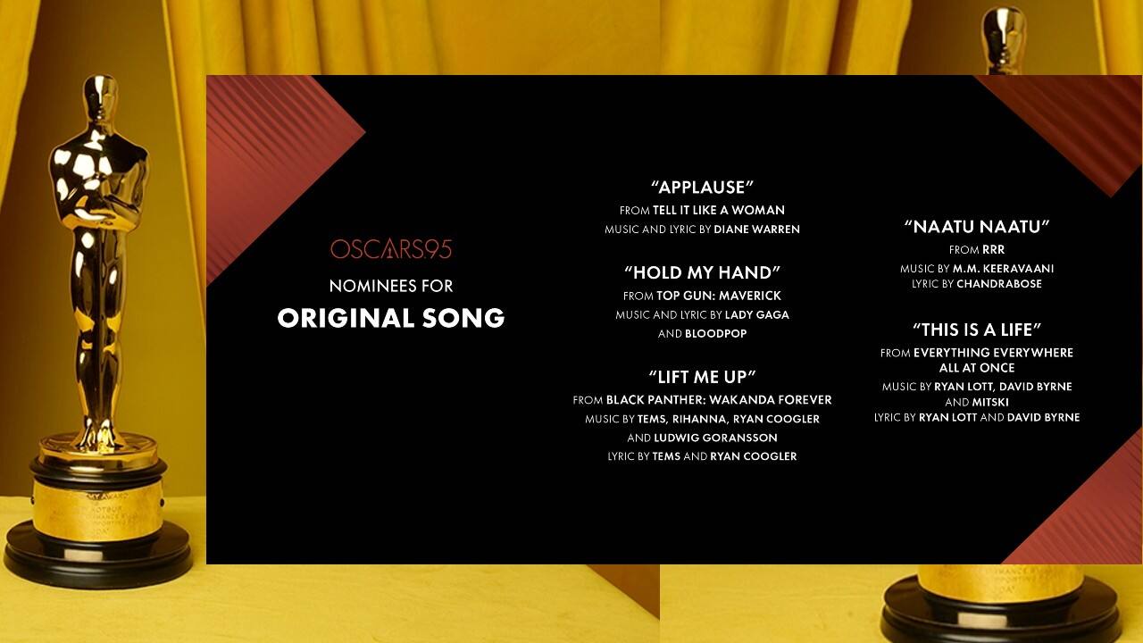 Original song: Applause, from Tell It Like a Woman; Hold My Hand, from Top Gun: Maverick; Lift Me Up from Black Panther: Wakanda Forever; Naatu Naatu from RRR; This Is a Life from Everything Everywhere All at Once.