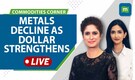 Commodities Live: Metals Decline As Dollar Strengthens; Copper Near 7-Month High