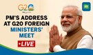 LIVE: PM Modi remarks G20 Foreign Ministers' meeting