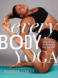 Every Body Yoga- Let Go of Fear, Get On the Mat, Love Your Body by Jessamyn Stanley.