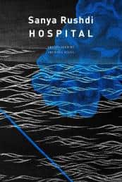 Sanya Rushdi’s 'Hospital', translated into English from Bengali by Arunava Sinha.