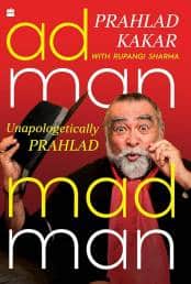Adman Madman - Unapologetically Prahlad (HarperCollins) by Prahlad Kakar with Rupangi Sharma
