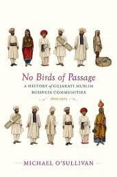 No Birds of Passage - A History of Gujarati Muslim Business Communities 1800–1975 (Harvard University Press) by Michael O’Sullivan