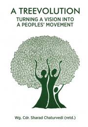 'A Treevolution: Turning a Vision Into a People’s Movement', 2023, by Wg. Cdr. Sharad Chaturvedi (retd.)