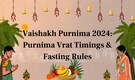 Vaishakh Purnima 2024 Date and Time: Purnima Vrat Timings and Fasting Rules, Do’s and Don’ts