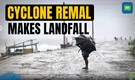 Cyclone Remal Makes Landfall in West Bengal | Winds Gust at 135 kmph | Latest Updates
