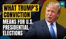 Donald Trump Convicted: Analysts Decode What This Means For US Presidential Elections