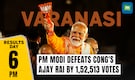 PM Narendra Modi wins from Varanasi, Uttar Pradesh defeating Congress’ Ajay Rai by 1,52,513 votes