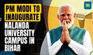 PM Modi To Inaugurate New Nalanda University Campus In Rajgir, Bihar
