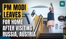 PM Modi Leaves for India After Completing Austria, Russia Visits