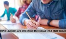 UPSC Admit Card 2024 Released: Download ORA Hall Ticket for Various Posts, Check Direct Link Here