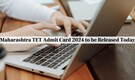 Maharashtra TET Admit Card 2024 to be Released Today, Check Steps to Download