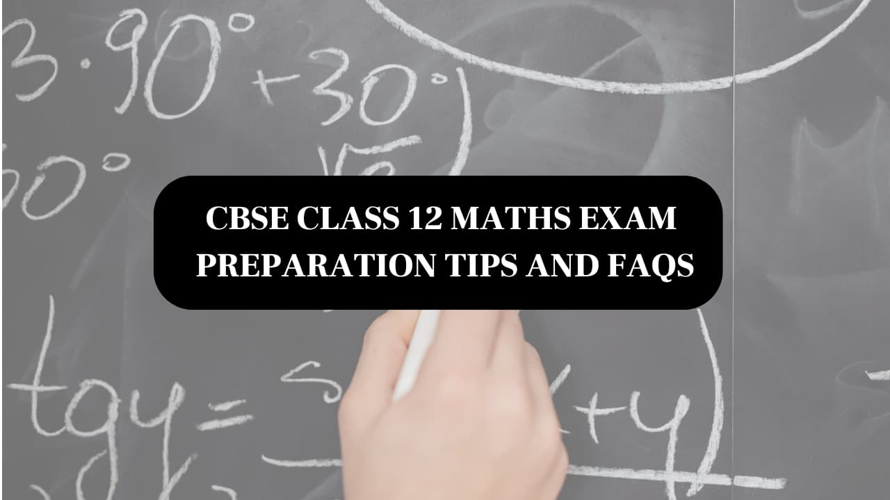 CBSE Class 12 Maths Exam Preparation Tips And FAQs Answered By Expert