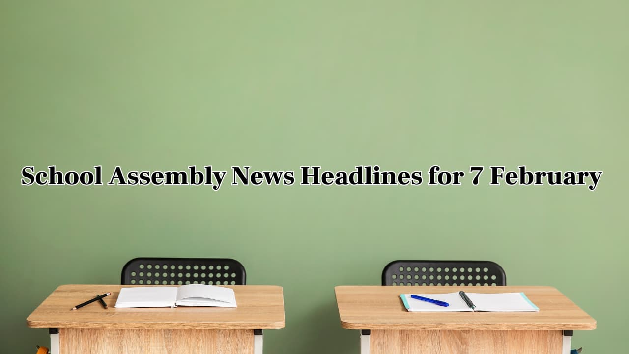 School Assembly News Headlines, 7 February 2025: National, International, Business and Sports Updates