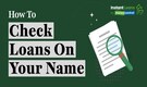 How to check loans in your name? Here's a step-by-step guide