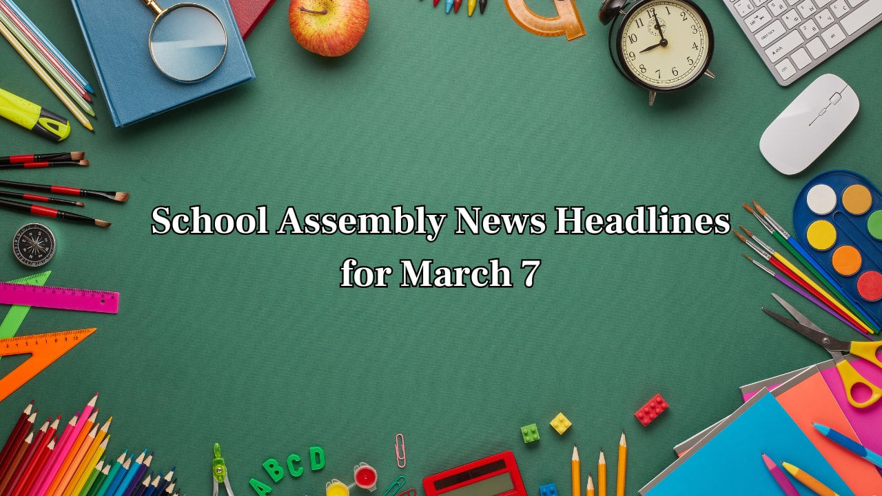 School Assembly News Headlines, 7 March 2025: National, International, Business and Sports Updates