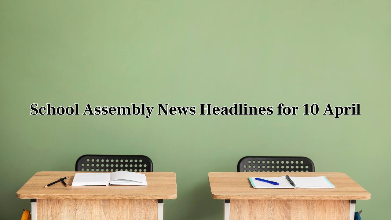 School Assembly News Headlines, 10 April 2025: National, International, Business and Sports Updates