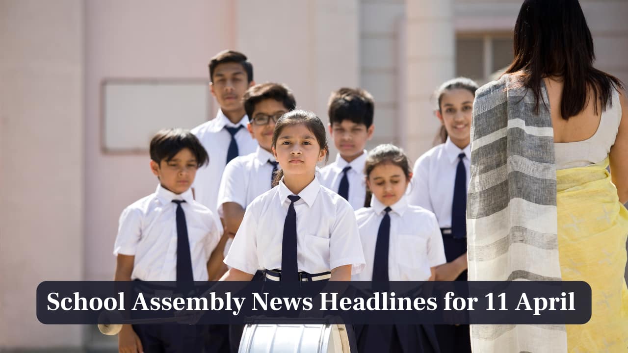 School Assembly News Headlines, 11 April 2025: National, International, Business and Sports Updates
