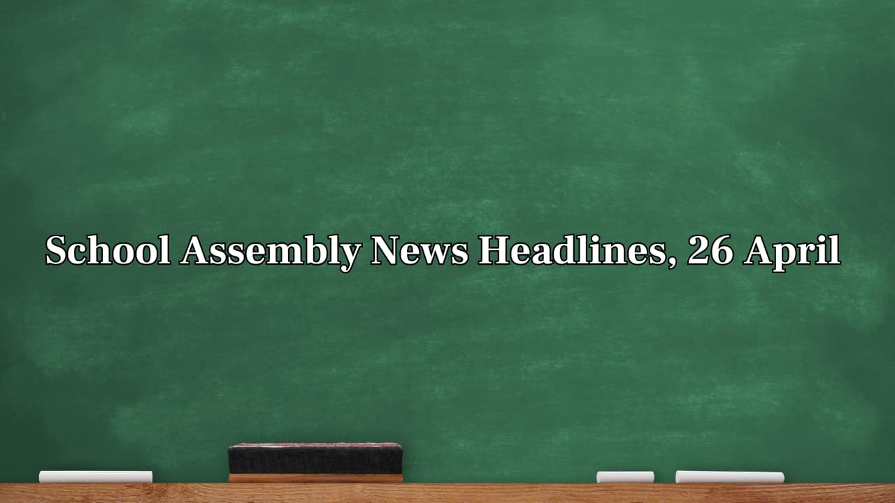 School Assembly News Headlines, 26 April 2025: National, International, Business and Sports Updates
