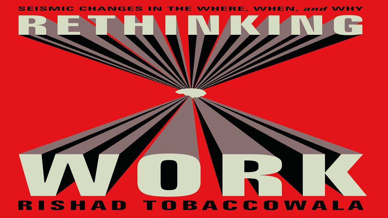 Book Extract | Rethinking Work: Seismic Changes in the Where, When, and Why by Rishad Tobaccowala