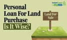 Personal Loan For Land Purchase: Key factors to check opting for a land purchase loan