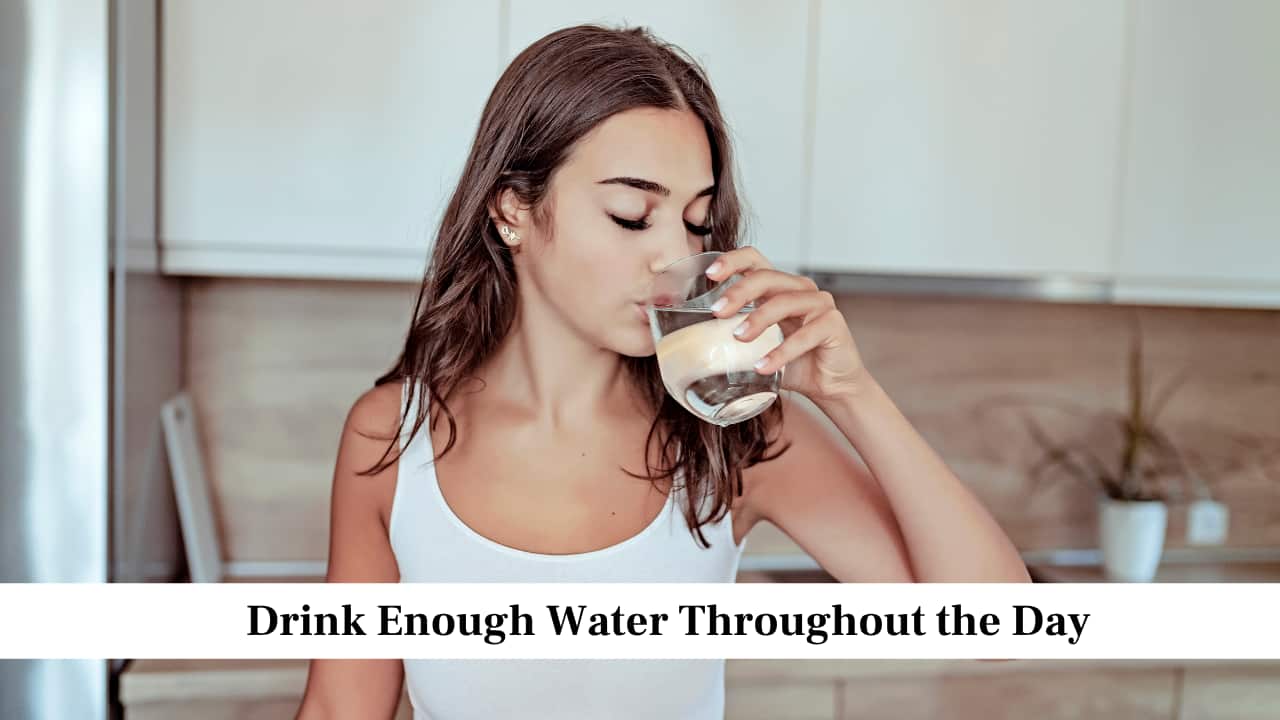 Drink Enough Water Throughout the Day