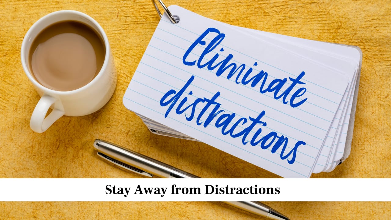 Stay Away from Distractions Stay Away from Distractions